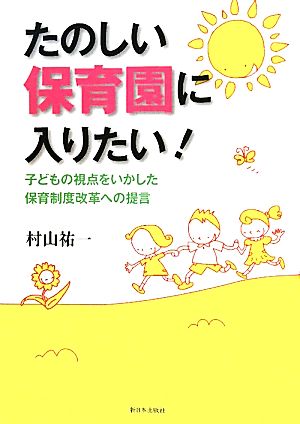 たのしい保育園に入りたい！ 子どもの視点をいかした保育制度改革への提言