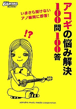 アコギの悩み解決100問100答 いまさら聞けないアノ疑問に即答！ Go！Go！GUITARセレクション