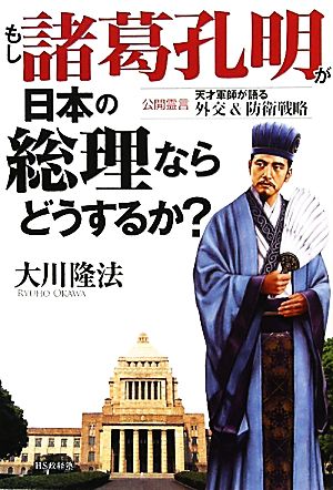 もし諸葛孔明が日本の総理ならどうするか？ 公開霊言天才軍師が語る外交&防衛戦略