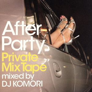 アフター・パーティー プライベート・ミックステープ mixed by DJ KOMORI