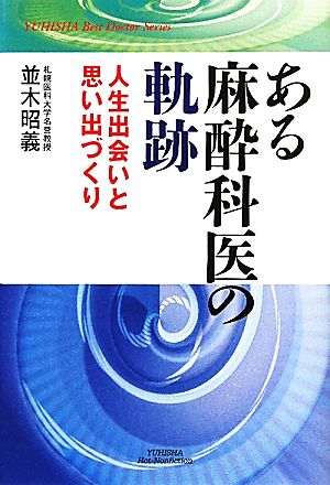 ある麻酔科医の軌跡 人生出会いと思い出づくり 悠飛社ホット・ノンフィクション