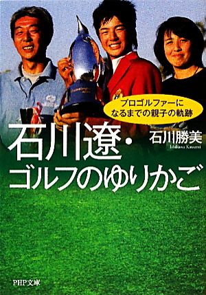 石川遼・ゴルフのゆりかご プロゴルファーになるまでの親子の軌跡 PHP文庫