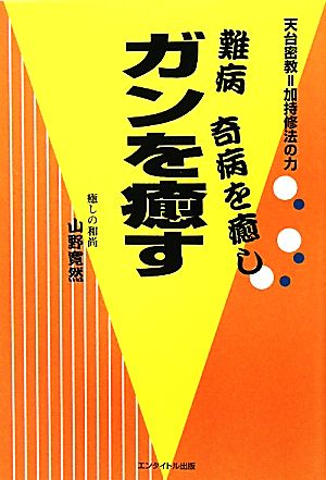 難病・奇病を癒し、ガンを癒す 天台密教=加持修法の力