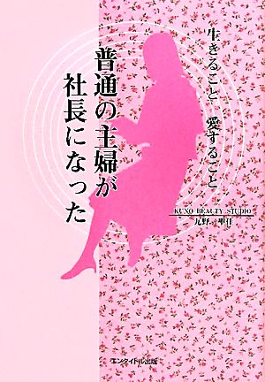 生きること、愛すること 普通の主婦が社長になった