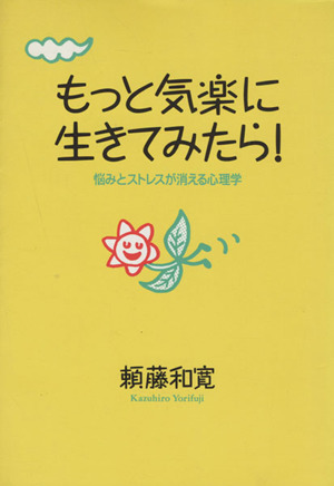 もっと気楽に生きてみたら！ 悩みとストレスが消える心理学