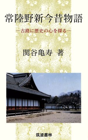 常陸野新今昔物語 古路に歴史の心を探る