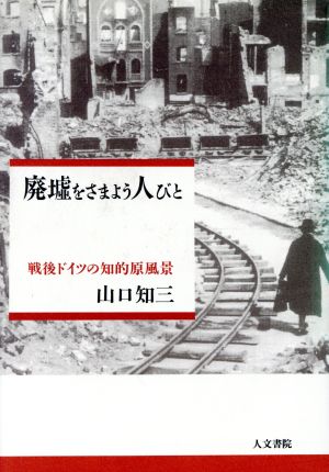 廃墟をさまよう人びと 戦後ドイツの知的原風景