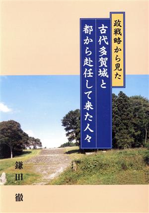 古代多賀城と都から赴任して来た人々 政戦略から見た