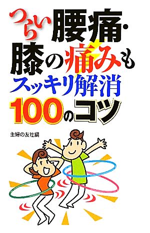 つらい腰痛・膝の痛みもスッキリ解消100のコツ