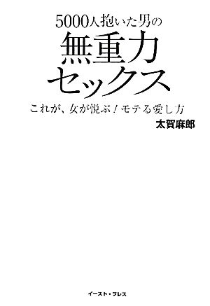 5000人抱いた男の無重力セックス これが、女が悦ぶ！モテる愛し方