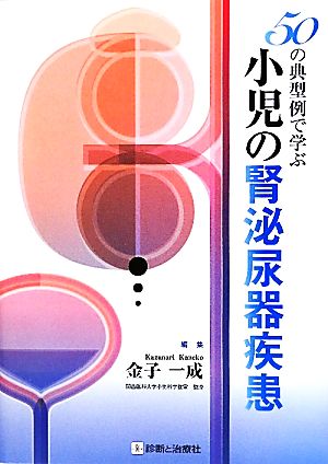 50の典型例で学ぶ小児の腎泌尿器疾患