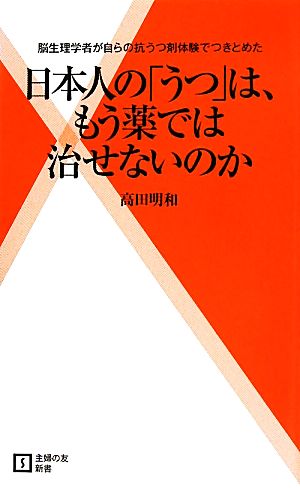 日本人の「うつ」は、もう薬では治せないのか 脳生理学者が自らの抗うつ剤体験でつきとめた 主婦の友新書