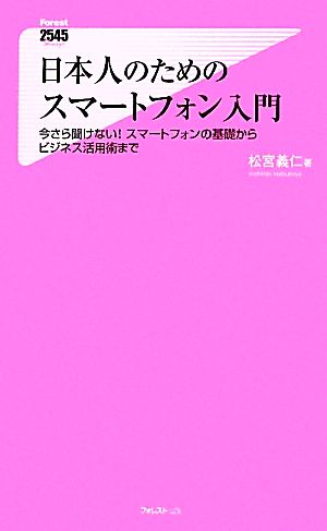 日本人のためのスマートフォン入門 今さら聞けない！スマートフォンの基礎からビジネス活用術まで フォレスト2545新書