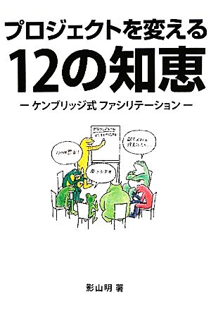 プロジェクトを変える12の知恵 ケンブリッジ式ファシリテーション