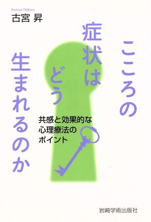 こころの症状はどう生まれるのか 共感と効果的な心理療法のポイント