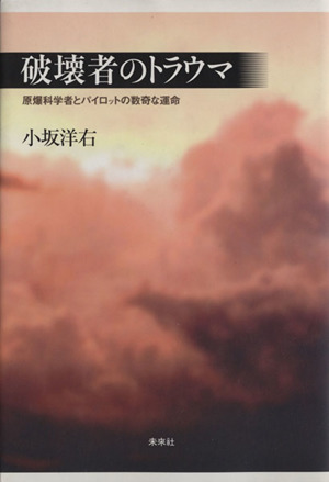 破壊者のトラウマ 原爆科学者とパイロットの数奇な運命