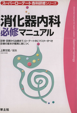 消化器内科必修マニュアル 診察・診断から治療まで,ローテート中にマスターすべき診療の基本が確実に身につく 