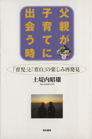 父親が子育てに出会う時 「育児」と「育自」の楽しみ再発見 「育児」と「育自」の楽しみ再発見