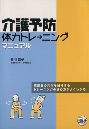 介護予防体力トレーニングマニュアル 高齢者の元気を維持するトレーニングの進め方がよくわかる