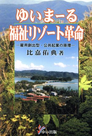 ゆいまーる福祉リゾート革命 雇用創出型・公共起業の原理