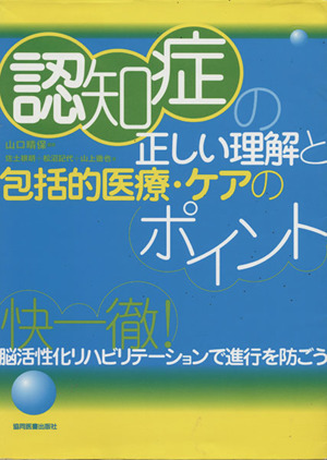 認知症の正しい理解と包括的医療・ケアのポイント 快一徹！脳活性化リハビリテーションで進行を防ごう