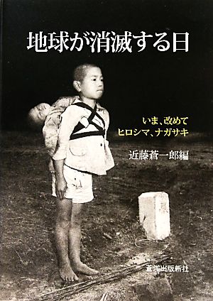 地球が消滅する日 いま改めてヒロシマ、ナガサキ