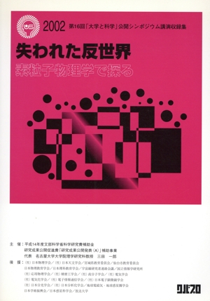 失われた反世界 素粒子物理学で探る 第16回「大学と科学」公開シンポジウム講演収録集