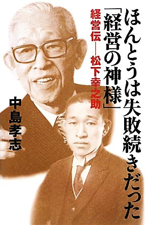 ほんとうは失敗続きだった「経営の神様」 経営伝 松下幸之助