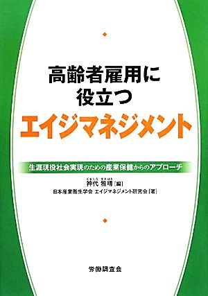 高齢者雇用に役立つエイジマネジメント 生涯現役社会実現のための産業保健からのアプローチ