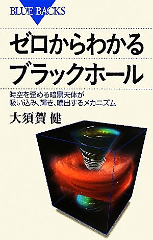 ゼロからわかるブラックホール 時空を歪める暗黒天体が吸い込み、輝き、噴出するメカニズム ブルーバックス