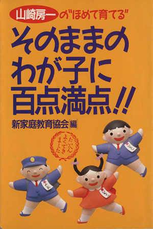 そのままのわが子に百点満点!! 山崎房一の“ほめて育てる