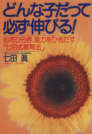 どんな子だって必ず伸びる！ 心をひらき、能力をひきだす「七田式教育法」