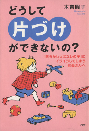 どうして「片づけ」ができないの？ 「散らかしっぱなしの子」にイライラしてしまうお母さんへ