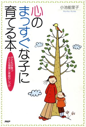 心のまっすぐな子に育てる本 子どもが育つ小さな習慣と家庭のしつけ