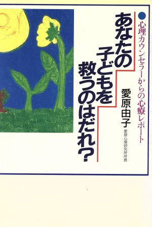 あなたの子どもを救うのはだれ？心理カウンセラーからの心療レポート