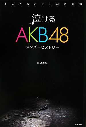 泣けるAKB48メンバーヒストリー少女たちの汗と涙の軌跡