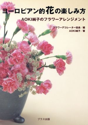 ヨーロピアン的花の楽しみ方 Aoki純子のフラワーアレンジメント