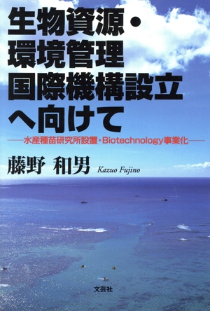 生物資源・環境管理国際機構設立へ向けて 水産種苗研究所設置・Biotechnology事業化