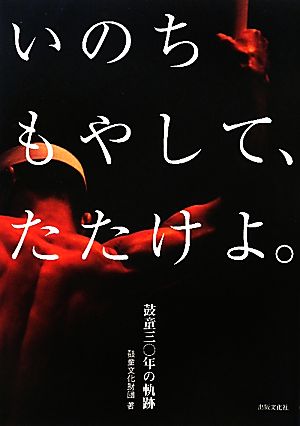 いのちもやして、たたけよ。 鼓童30年の軌跡