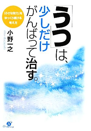 「うつ」は、少しだけがんばって治す。 「小さな努力」をゆっくり続ける考え方