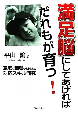 満足脳にしてあげればだれもが育つ！ 家庭や職場でも使える対応スキル満載