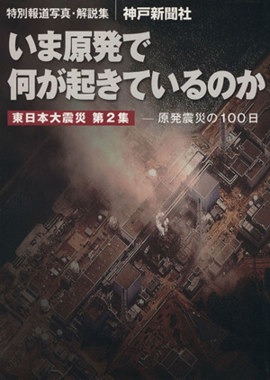 いま原発で何が起きているのか 特別報道写真・解説集 原発震災の100日 東日本大震災第2集