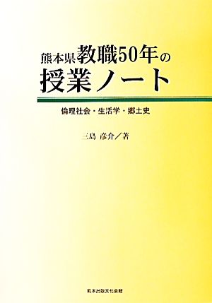 熊本県教職50年の授業ノート 倫理社会・生活学・郷土史