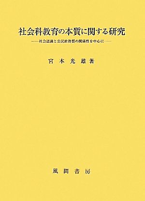 社会科教育の本質に関する研究 社会認識と公民的資質の関係性を中心に