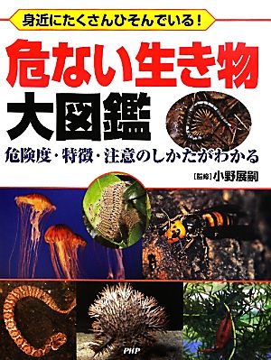 危ない生き物大図鑑 身近にたくさんひそんでいる！危険度・特徴・注意のしかたがわかる