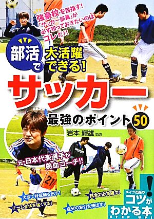 部活で大活躍できる！サッカー最強のポイント50 コツがわかる本！