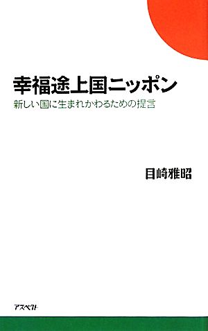 幸福途上国ニッポン 新しい国に生まれかわるための提言