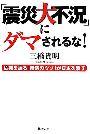 「震災大不況」にダマされるな！危機を煽る「経済のウソ」が日本を潰す