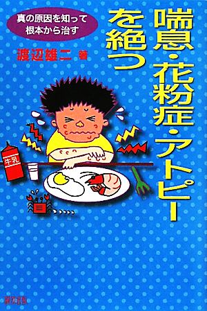 喘息・花粉症・アトピーを絶つ 真の原因を知って根本から治す