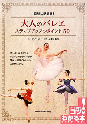 華麗に魅せる！大人のバレエステップアップのポイント50 コツがわかる本！